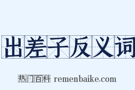 出差子反义词是什么意思的图片